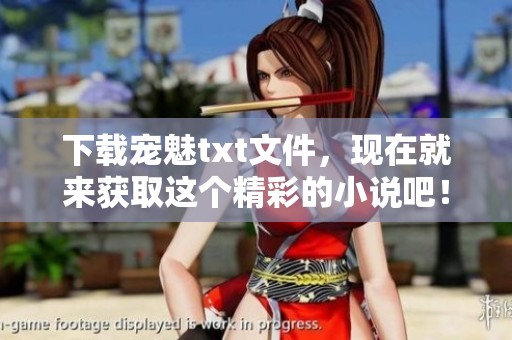 下载宠魅txt文件，现在就来获取这个精彩的小说吧！