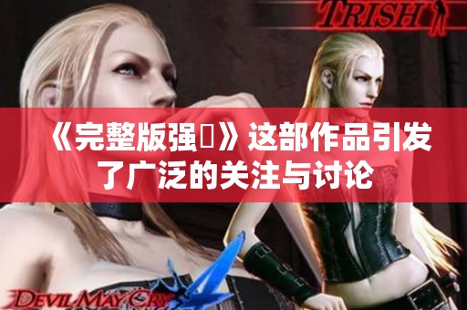 《完整版强姦》这部作品引发了广泛的关注与讨论