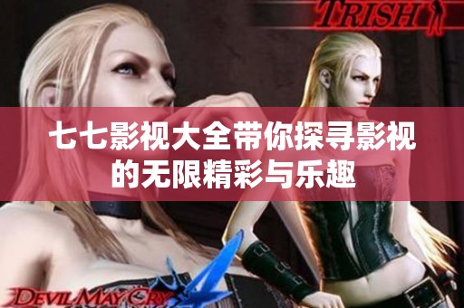 七七影视大全带你探寻影视的无限精彩与乐趣