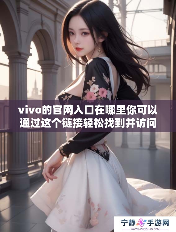 vivo的官网入口在哪里你可以通过这个链接轻松找到并访问