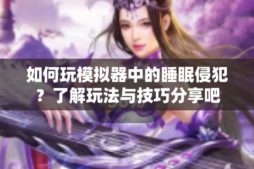 如何玩模拟器中的睡眠侵犯？了解玩法与技巧分享吧