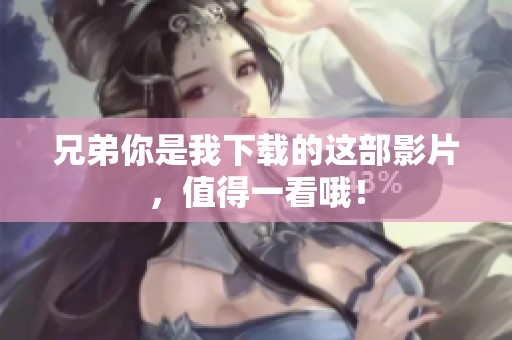 兄弟你是我下载的这部影片，值得一看哦！