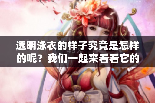 透明泳衣的样子究竟是怎样的呢？我们一起来看看它的独特设计吧！