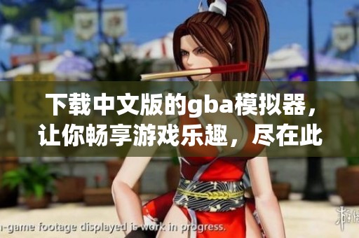 下载中文版的gba模拟器，让你畅享游戏乐趣，尽在此处！