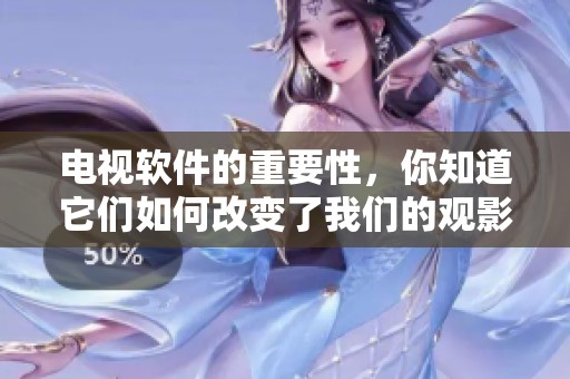 电视软件的重要性，你知道它们如何改变了我们的观影方式吗