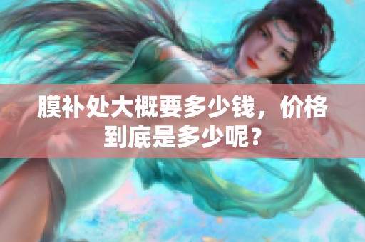 膜补处大概要多少钱，价格到底是多少呢？