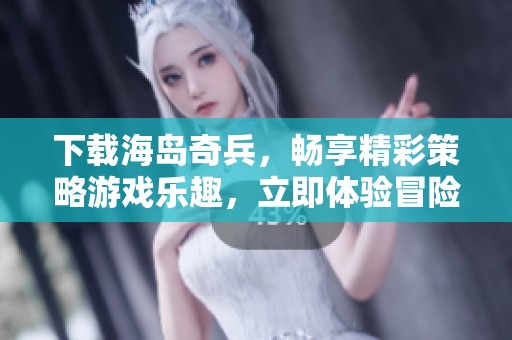 下载海岛奇兵，畅享精彩策略游戏乐趣，立即体验冒险之旅！