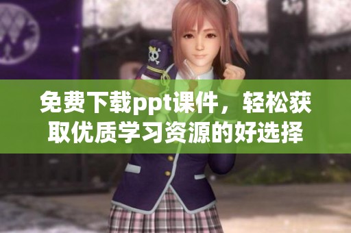 免费下载ppt课件，轻松获取优质学习资源的好选择