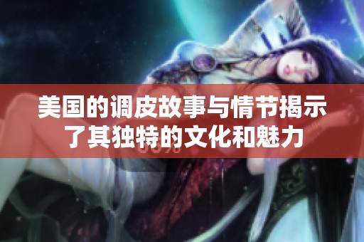 美国的调皮故事与情节揭示了其独特的文化和魅力