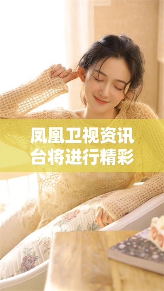 凤凰卫视资讯台将进行精彩直播，敬请期待最新动态与信息分享