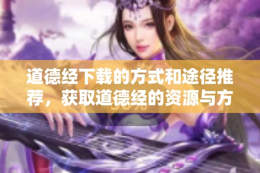 道德经下载的方式和途径推荐，获取道德经的资源与方法分享