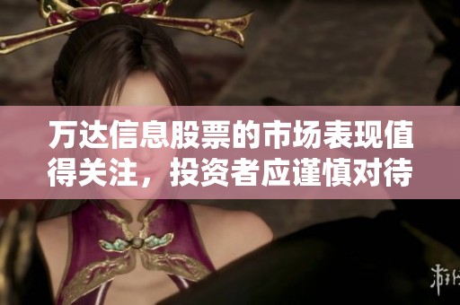 万达信息股票的市场表现值得关注，投资者应谨慎对待这一动态。