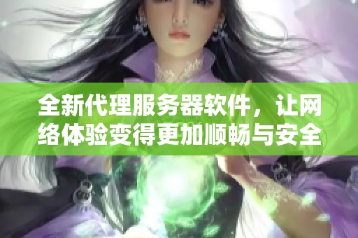 全新代理服务器软件，让网络体验变得更加顺畅与安全