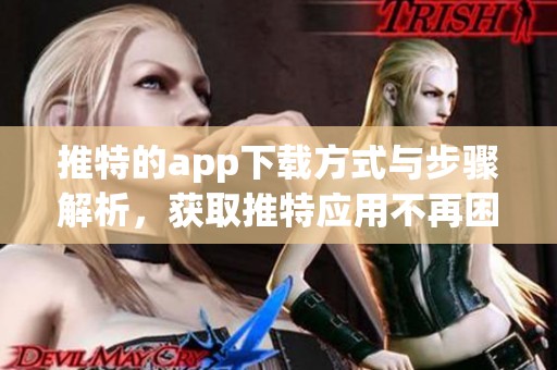 推特的app下载方式与步骤解析，获取推特应用不再困难