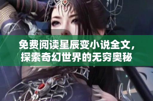 免费阅读星辰变小说全文，探索奇幻世界的无穷奥秘