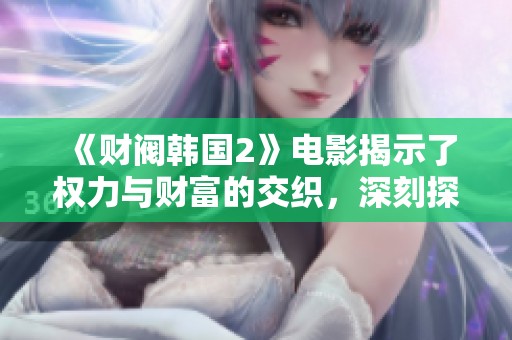 《财阀韩国2》电影揭示了权力与财富的交织，深刻探讨了社会的暗面
