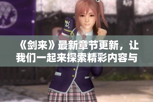《剑来》最新章节更新，让我们一起来探索精彩内容与剧情发展吧