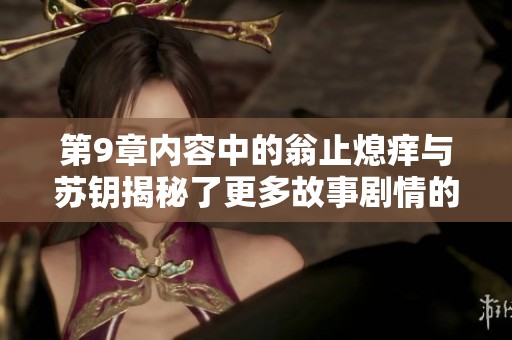 第9章内容中的翁止熄痒与苏钥揭秘了更多故事剧情的发展