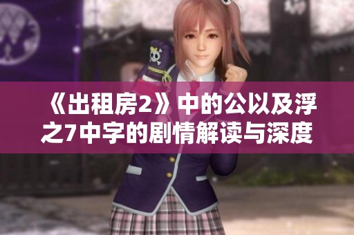 《出租房2》中的公以及浮之7中字的剧情解读与深度分析