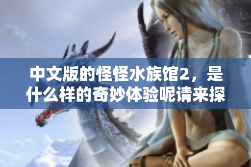 中文版的怪怪水族馆2，是什么样的奇妙体验呢请来探索一下吧