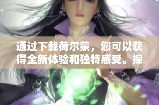 通过下载荷尔蒙，您可以获得全新体验和独特感受。探索荷尔蒙下载的无限可能性。