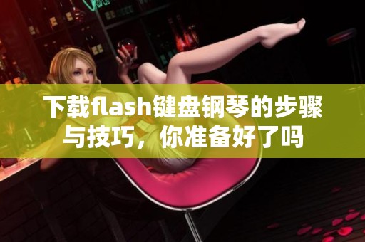 下载flash键盘钢琴的步骤与技巧，你准备好了吗