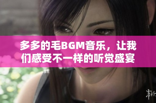 多多的毛BGM音乐，让我们感受不一样的听觉盛宴