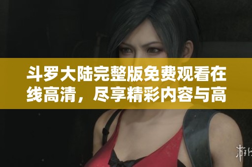 斗罗大陆完整版免费观看在线高清，尽享精彩内容与高清画质体验