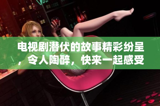电视剧潜伏的故事精彩纷呈，令人陶醉，快来一起感受潜伏的魅力吧