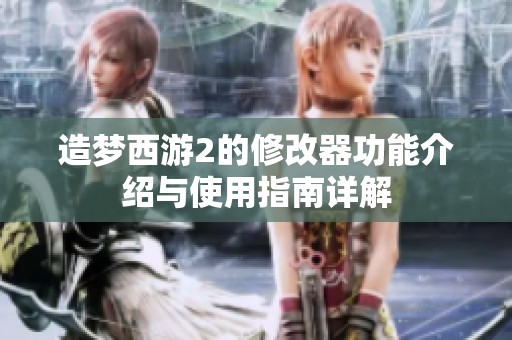 造梦西游2的修改器功能介绍与使用指南详解