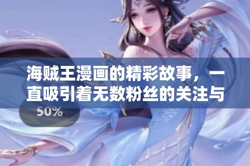 海贼王漫画的精彩故事，一直吸引着无数粉丝的关注与追随。
