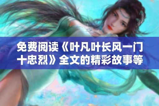 免费阅读《叶凡叶长风一门十忠烈》全文的精彩故事等你探索