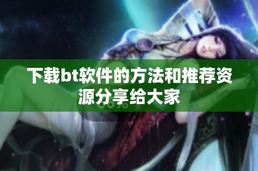 下载bt软件的方法和推荐资源分享给大家