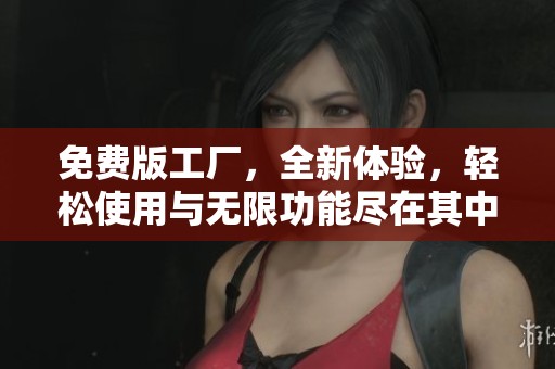 免费版工厂，全新体验，轻松使用与无限功能尽在其中