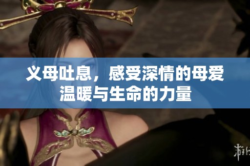 义母吐息，感受深情的母爱温暖与生命的力量
