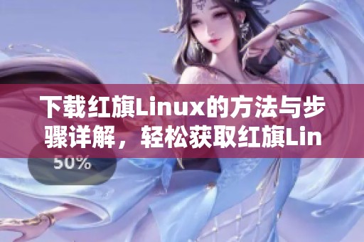 下载红旗Linux的方法与步骤详解，轻松获取红旗Linux最新版本