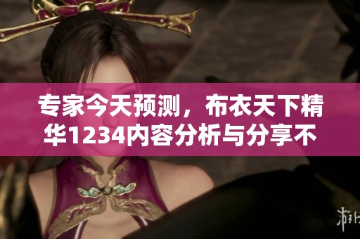 专家今天预测，布衣天下精华1234内容分析与分享不容错过！
