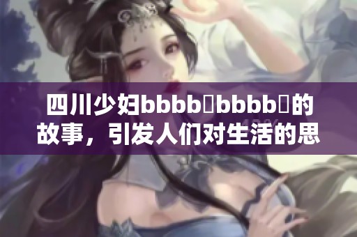 四川少妇bbbb槡bbbb槡的故事，引发人们对生活的思考与讨论