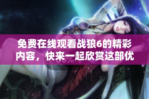 免费在线观看战狼6的精彩内容，快来一起欣赏这部优秀影片吧