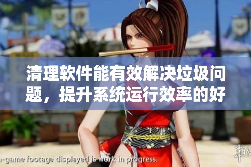 清理软件能有效解决垃圾问题，提升系统运行效率的好帮手