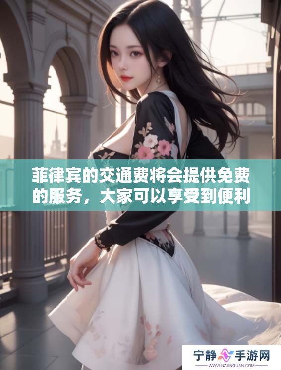 菲律宾的交通费将会提供免费的服务，大家可以享受到便利出行的福利