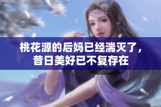 桃花源的后妈已经湍灭了，昔日美好已不复存在