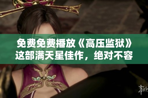 免费免费播放《高压监狱》这部满天星佳作，绝对不容错过！