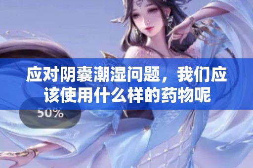 应对阴囊潮湿问题，我们应该使用什么样的药物呢