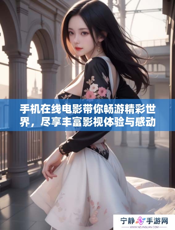 手机在线电影带你畅游精彩世界，尽享丰富影视体验与感动故事