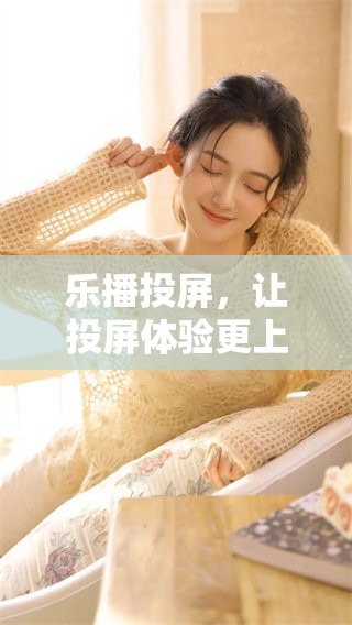 乐播投屏，让投屏体验更上一层楼的高级选择
