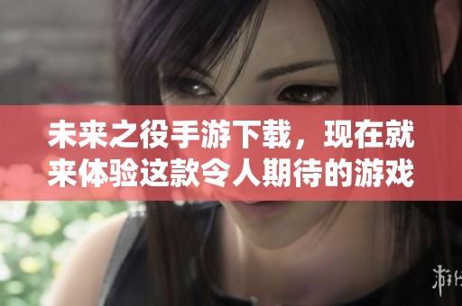 未来之役手游下载，现在就来体验这款令人期待的游戏吧！