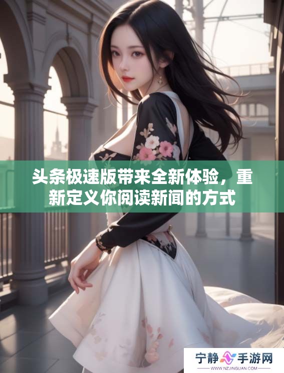 头条极速版带来全新体验，重新定义你阅读新闻的方式