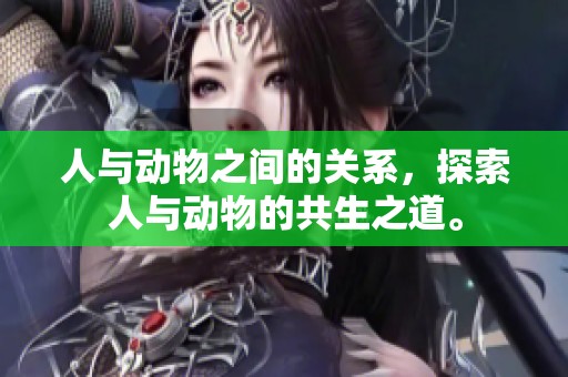 人与动物之间的关系，探索人与动物的共生之道。