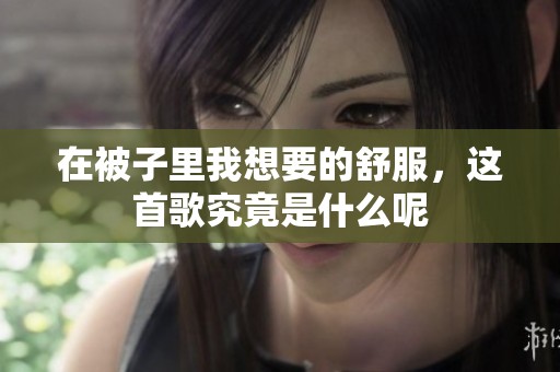 在被子里我想要的舒服，这首歌究竟是什么呢